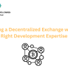 Building a Decentralized Exchange with the Right Development Expertise